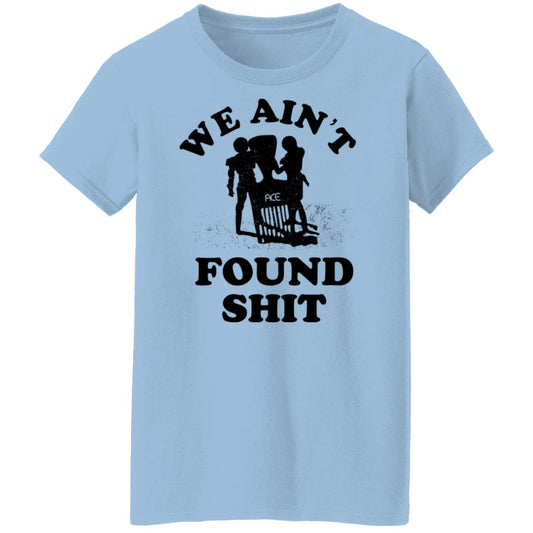 
	We Ain’t Found Shit Shirt, Hoodie, Tank