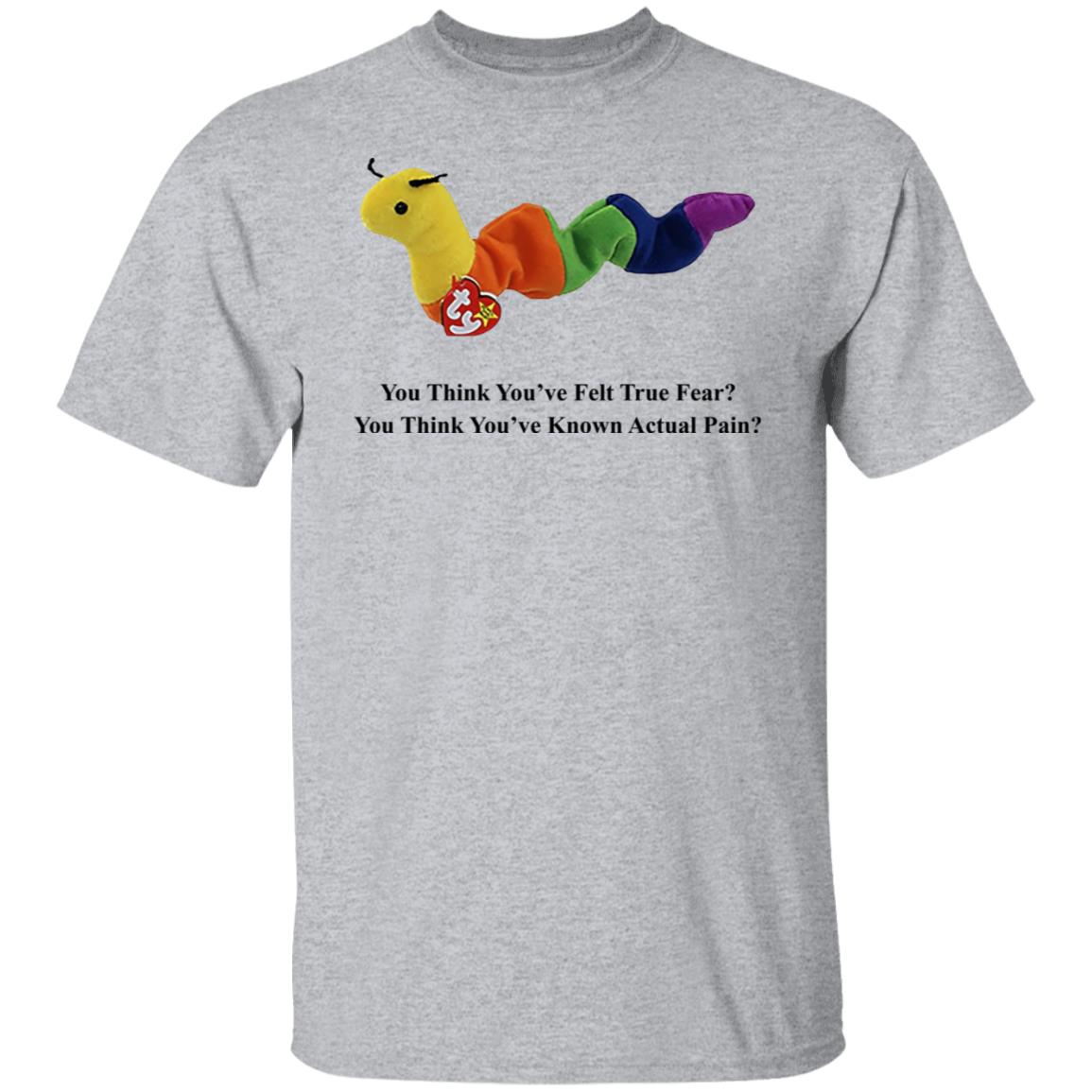 True Fear You Think You’ve Felt True Fear You Think You’ve Known Actual Pain Shirt, Hoodie, Tank