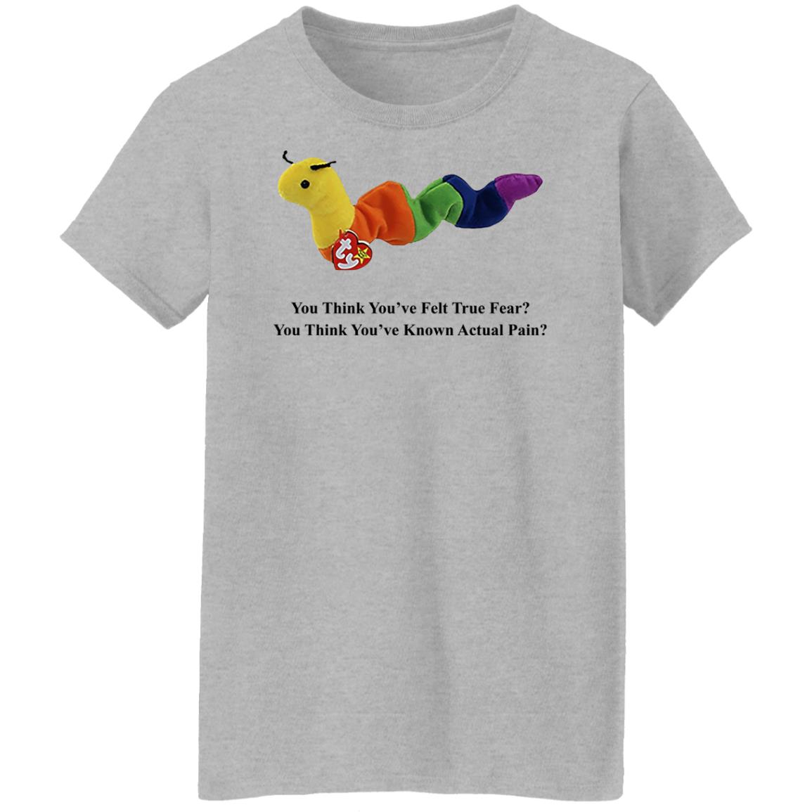 True Fear You Think You’ve Felt True Fear You Think You’ve Known Actual Pain Shirt, Hoodie, Tank
