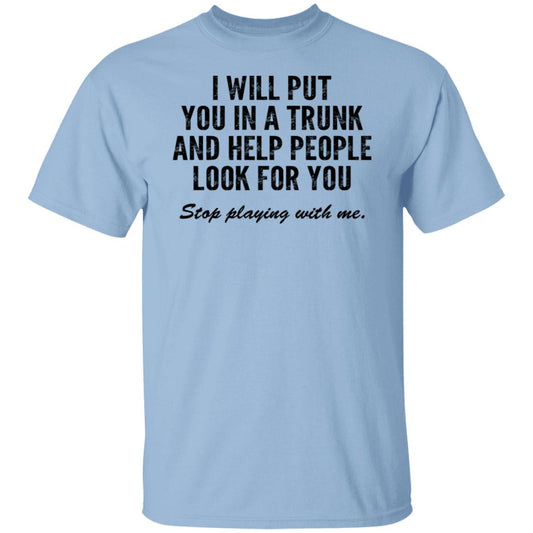 
	I Will Put You In A Trunk And Help People Look For You Stop Playing With Me Shirt, Hoodie, Tank
