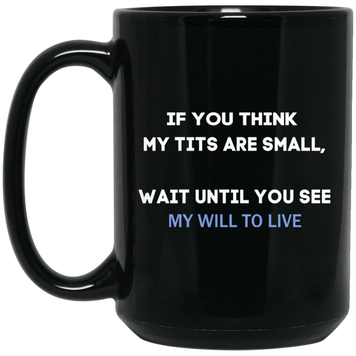 
	If You Think My Tits Are Small Wait Until You See My Will To Live Mug