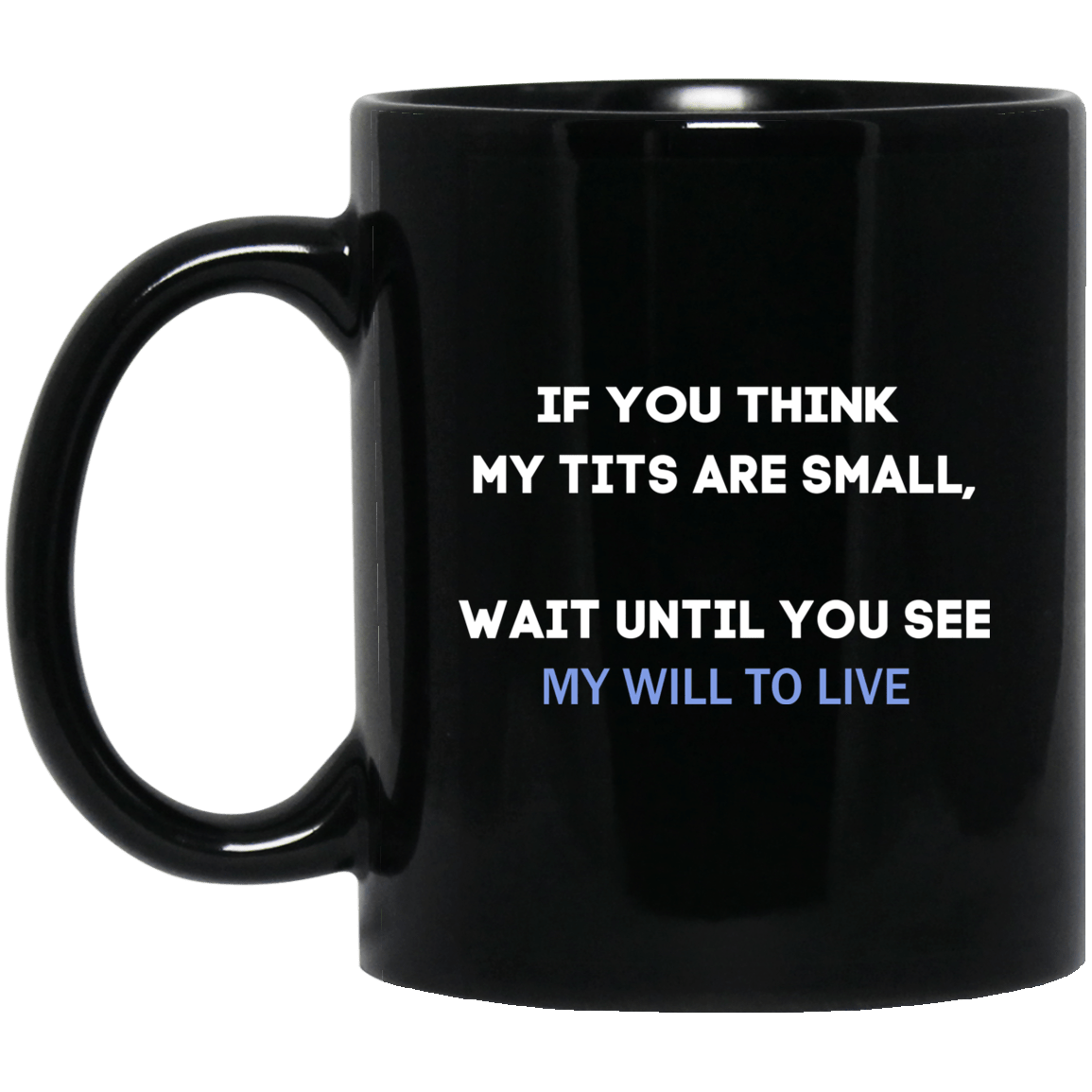If You Think My Tits Are Small Wait Until You See My Will To Live Mug