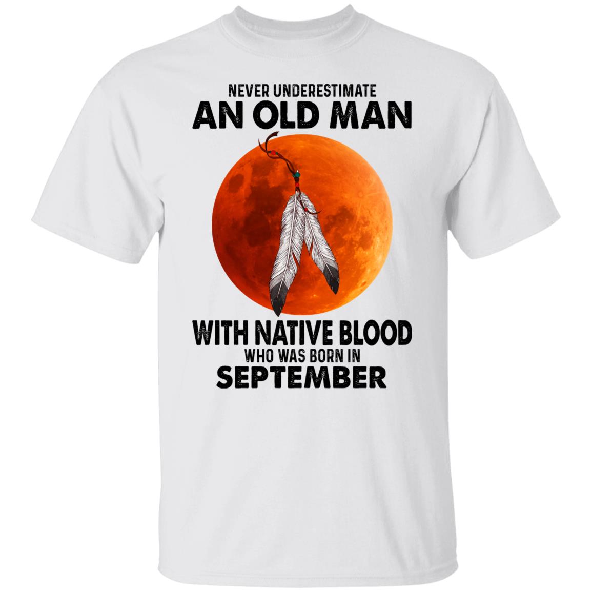Never Underestimate An Old Man With Native Blood Who Was Born In September Shirt, Hoodie, Tank