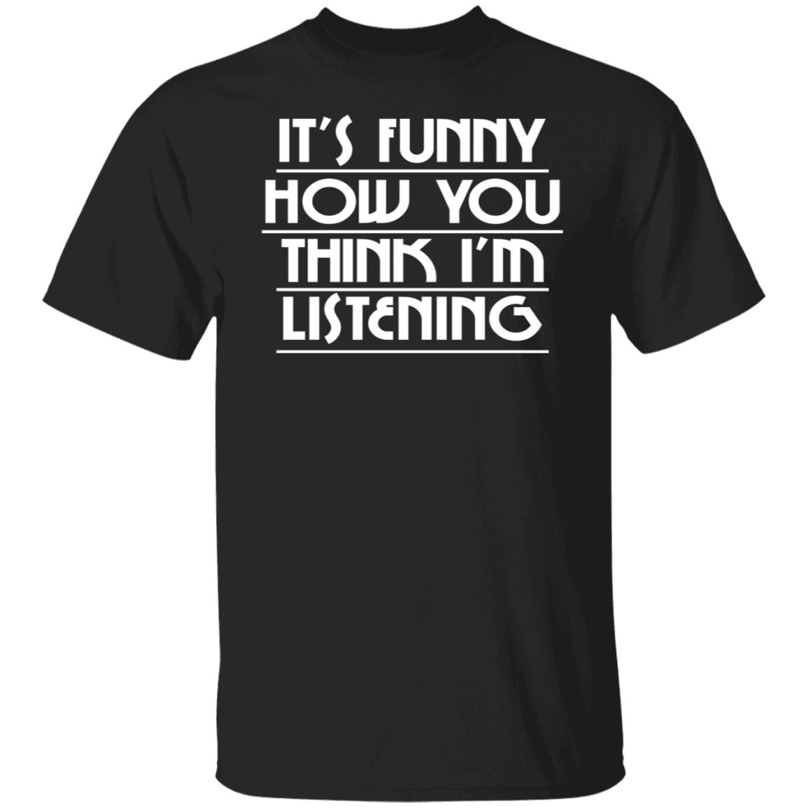 It’s Funny How You Think I’m Listening Shirt, Hoodie, Tank