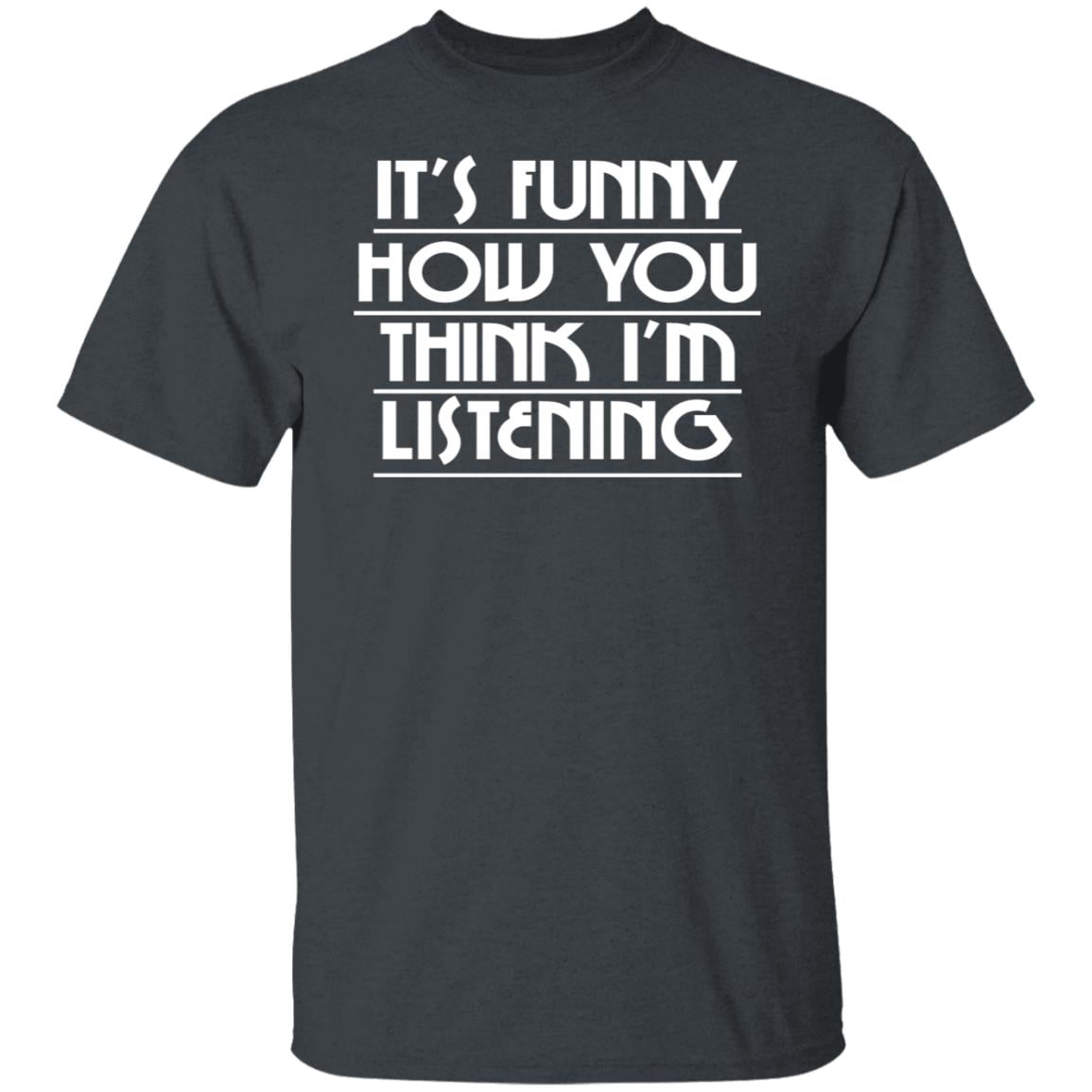 It’s Funny How You Think I’m Listening Shirt, Hoodie, Tank