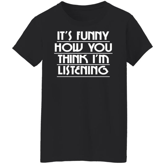 
	It’s Funny How You Think I’m Listening Shirt, Hoodie, Tank