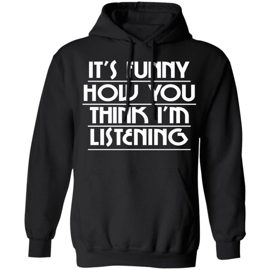 It’s Funny How You Think I’m Listening Shirt, Hoodie, Tank