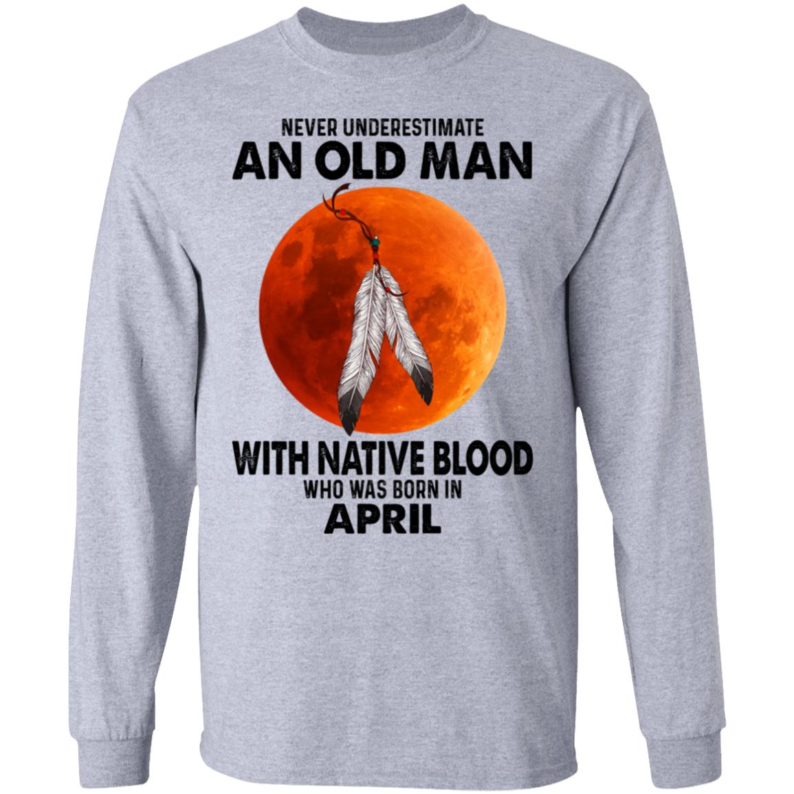 Never Underestimate An Old Man With Native Blood Who Was Born In April Shirt, Hoodie, Tank