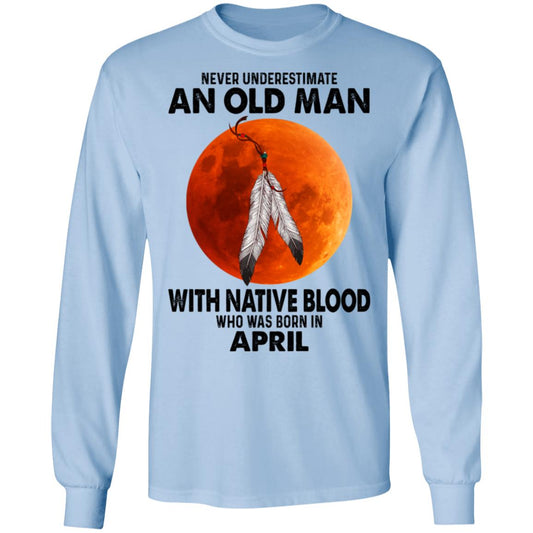 Never Underestimate An Old Man With Native Blood Who Was Born In April Shirt, Hoodie, Tank