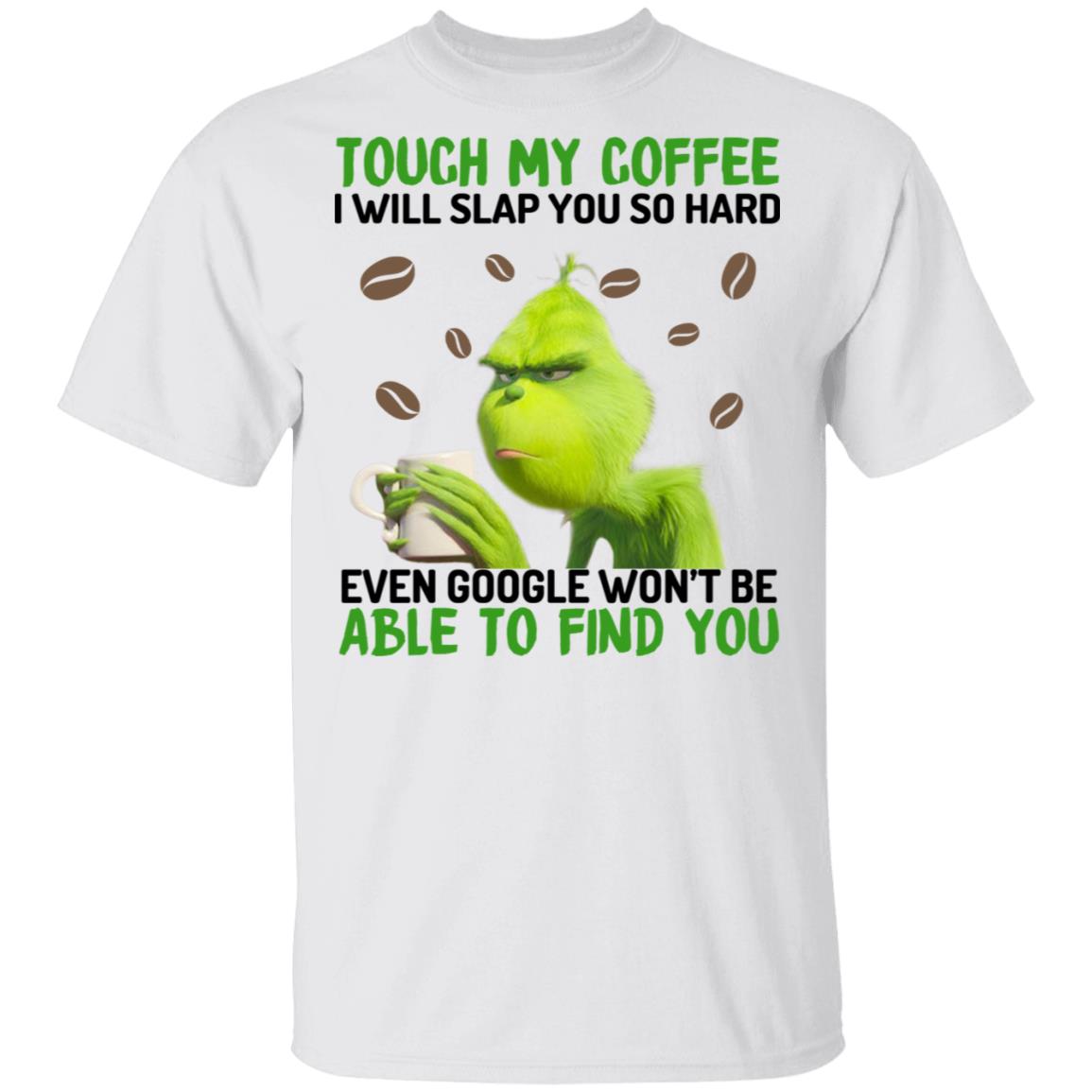 The Grinch Touch My Coffee I Will Slap You So Hard Even Google Won’t Be Able To Find You Shirt, Hoodie, Tank