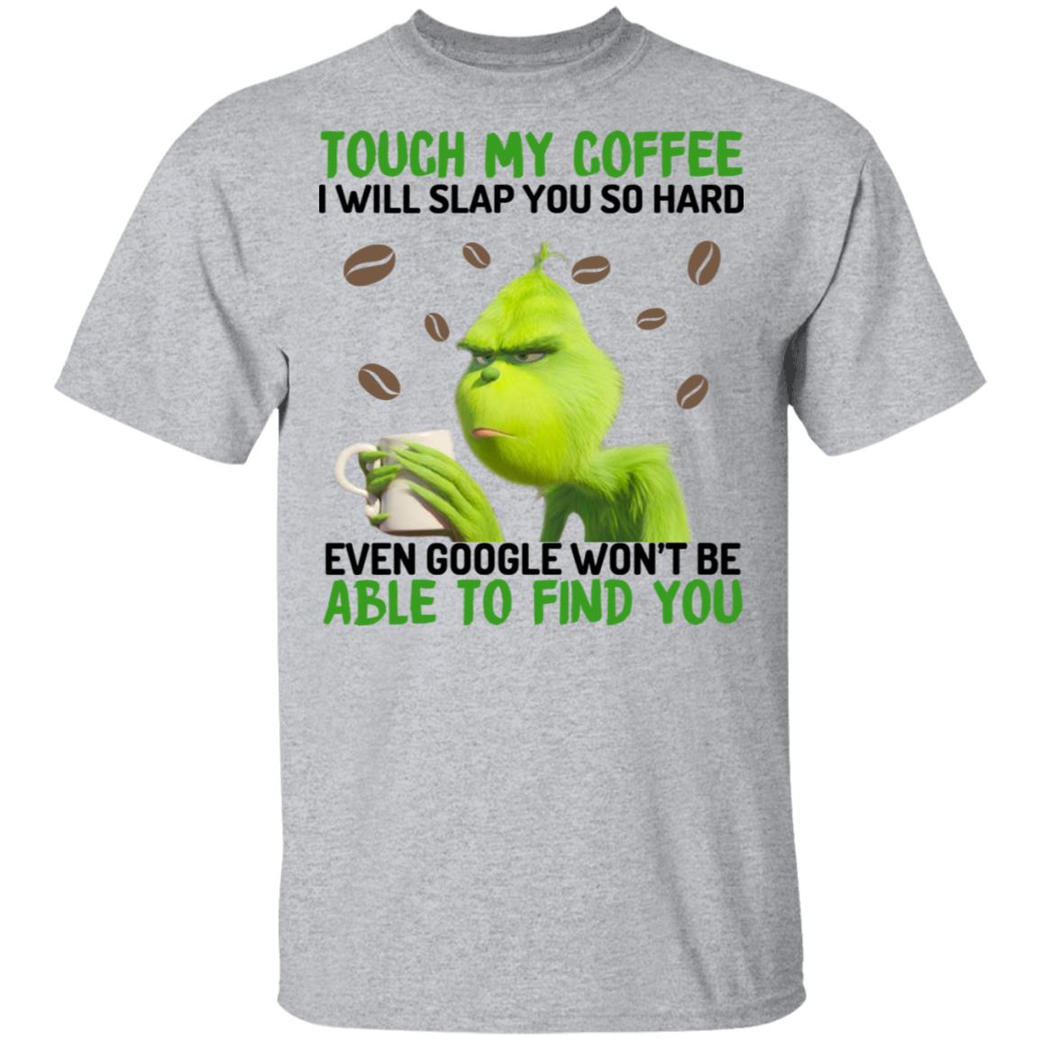The Grinch Touch My Coffee I Will Slap You So Hard Even Google Won’t Be Able To Find You Shirt, Hoodie, Tank