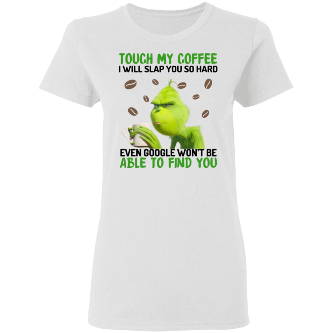 The Grinch Touch My Coffee I Will Slap You So Hard Even Google Won’t Be Able To Find You Shirt, Hoodie, Tank