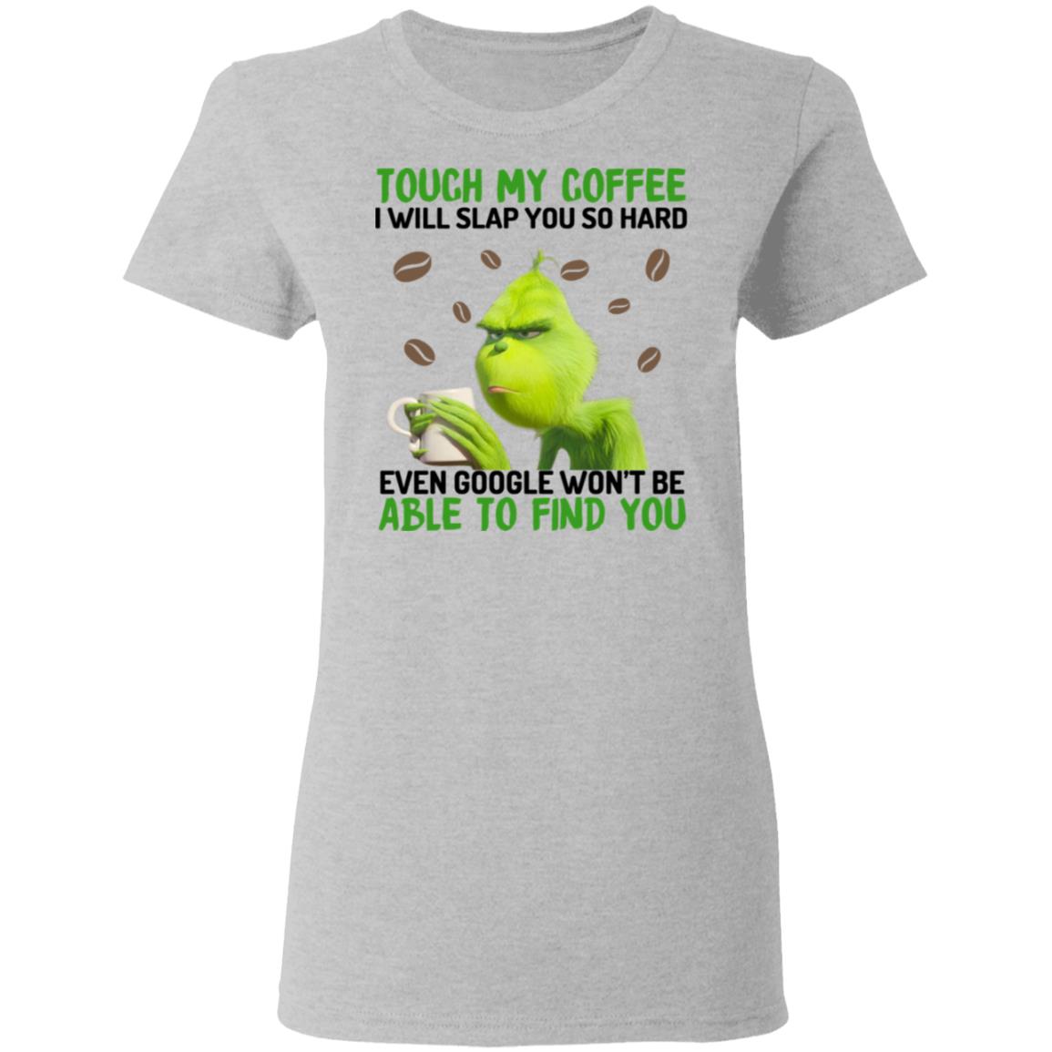 The Grinch Touch My Coffee I Will Slap You So Hard Even Google Won’t Be Able To Find You Shirt, Hoodie, Tank