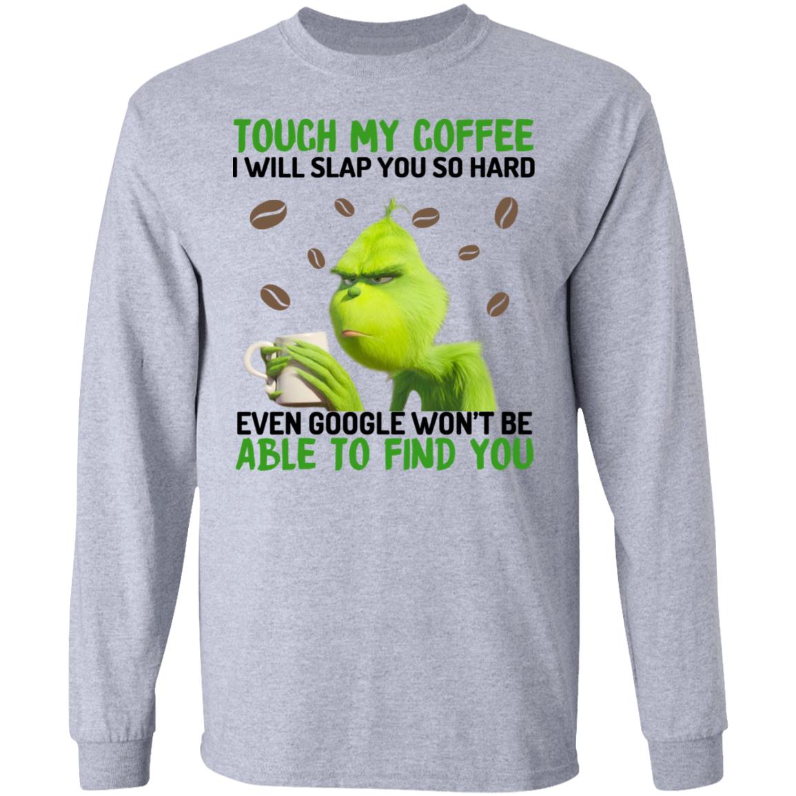 The Grinch Touch My Coffee I Will Slap You So Hard Even Google Won’t Be Able To Find You Shirt, Hoodie, Tank