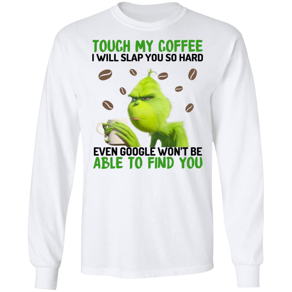 The Grinch Touch My Coffee I Will Slap You So Hard Even Google Won’t Be Able To Find You Shirt, Hoodie, Tank
