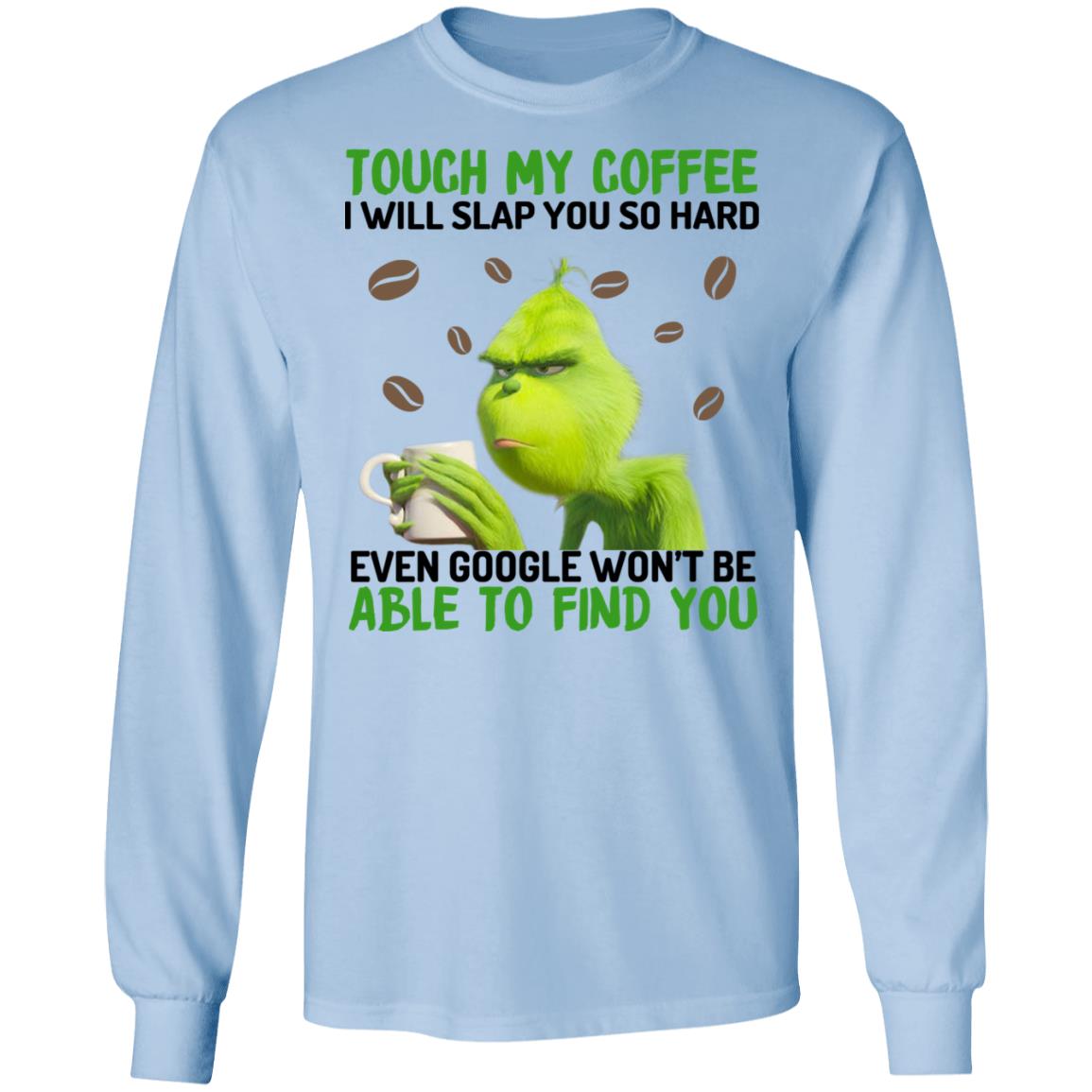 The Grinch Touch My Coffee I Will Slap You So Hard Even Google Won’t Be Able To Find You Shirt, Hoodie, Tank