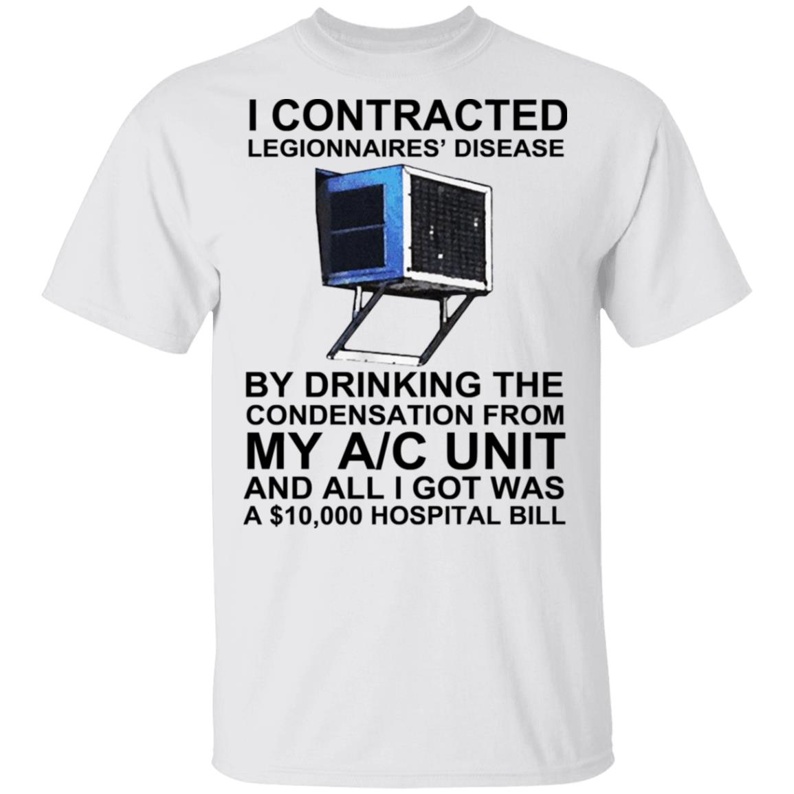 I Contracted Legionnaires Disease By Drinking The Condensation From My AC Unit Shirt, Hoodie, Tank