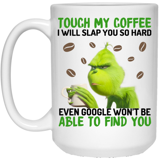 The Grinch Touch My Coffee I Will Slap You So Hard Even Google Won’t Be Able To Find You Mug
