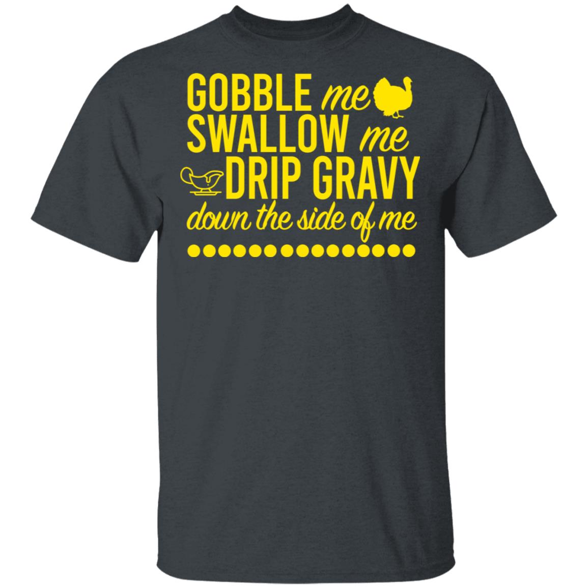 Turkey Gobble Me Swallow Me Drip Gravy Down The Side Of Me Thanksgiving Shirt, Hoodie, Tank