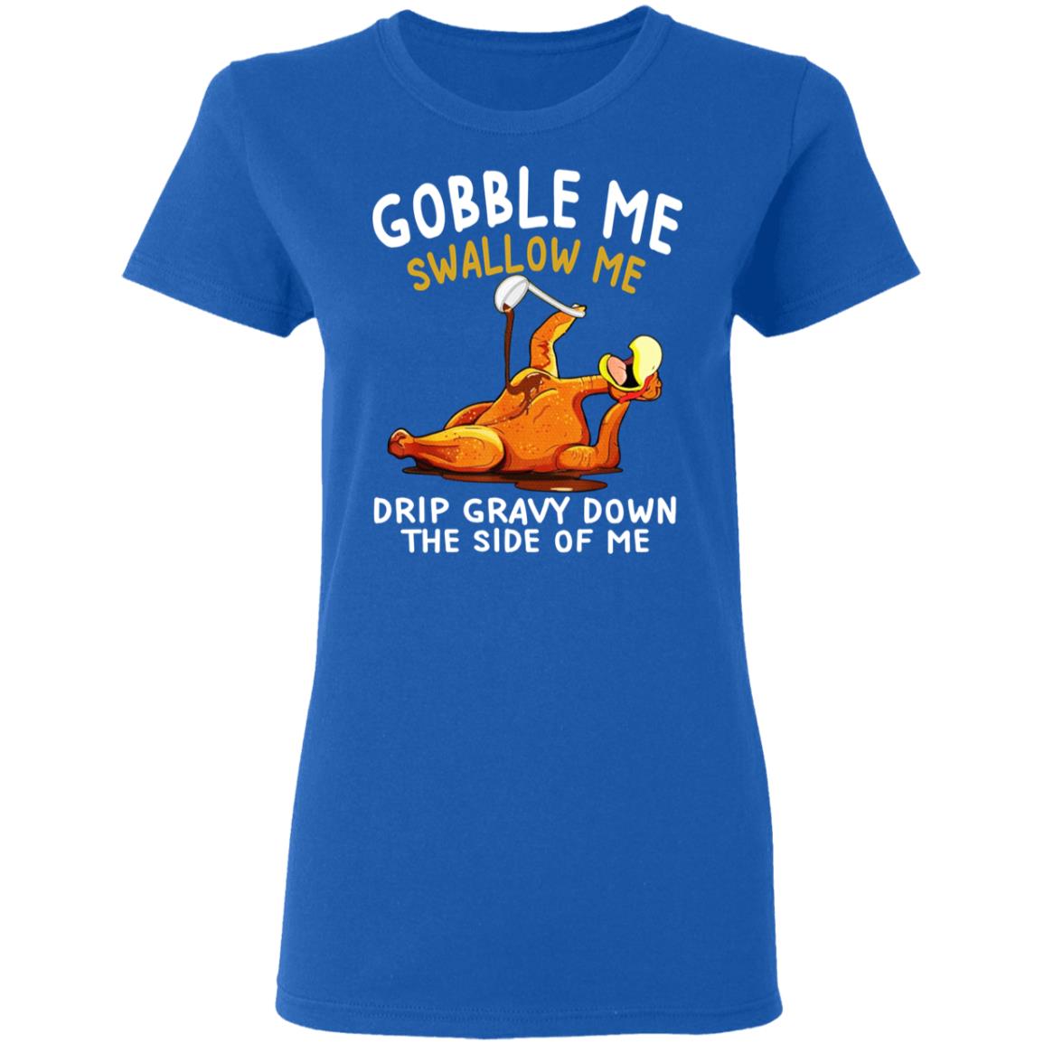 Gobble Me Swallow Me Drip Gravy Down The Side Of Me Turkey Shirt, Hoodie, Tank