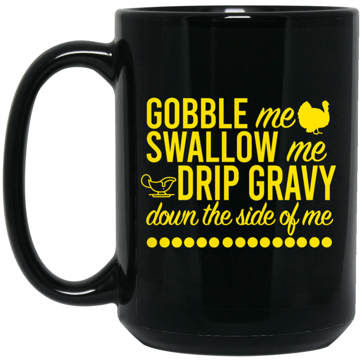 
	Turkey Gobble Me Swallow Me Drip Gravy Down The Side Of Me Thanksgiving Mug