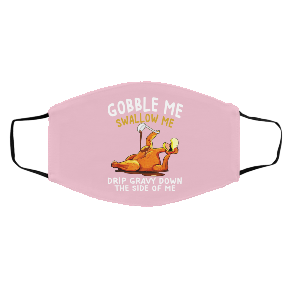 Gobble Me Swallow Me Drip Gravy Down The Side Of Me Turkey Face Mask