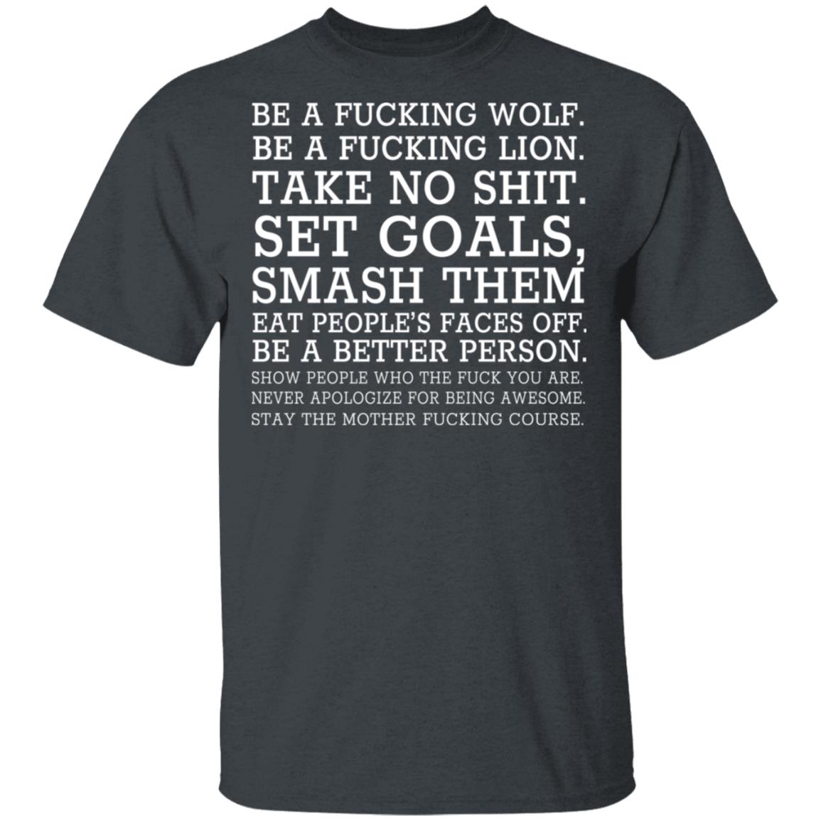 Be A Fucking Wolf Be A Fucking Lion Take No Shit Set Goals Smash Them Eat People’s Faces Off Shirt, Hoodie, Tank