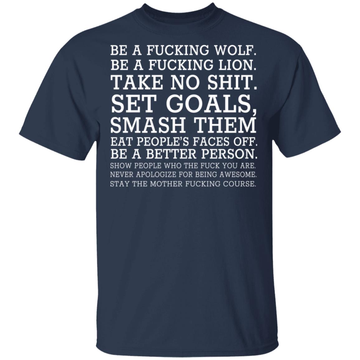 Be A Fucking Wolf Be A Fucking Lion Take No Shit Set Goals Smash Them Eat People’s Faces Off Shirt, Hoodie, Tank