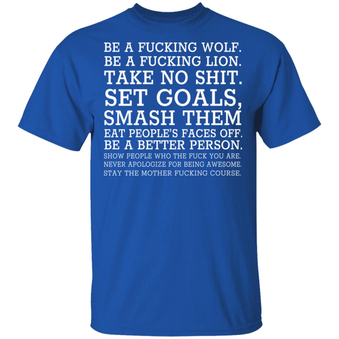 Be A Fucking Wolf Be A Fucking Lion Take No Shit Set Goals Smash Them Eat People’s Faces Off Shirt, Hoodie, Tank