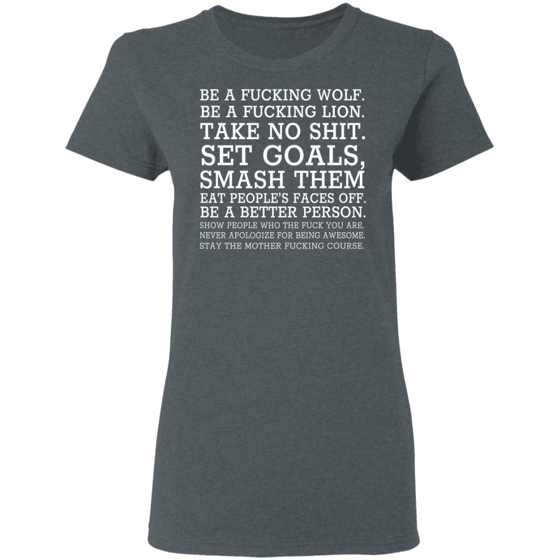 Be A Fucking Wolf Be A Fucking Lion Take No Shit Set Goals Smash Them Eat People’s Faces Off Shirt, Hoodie, Tank