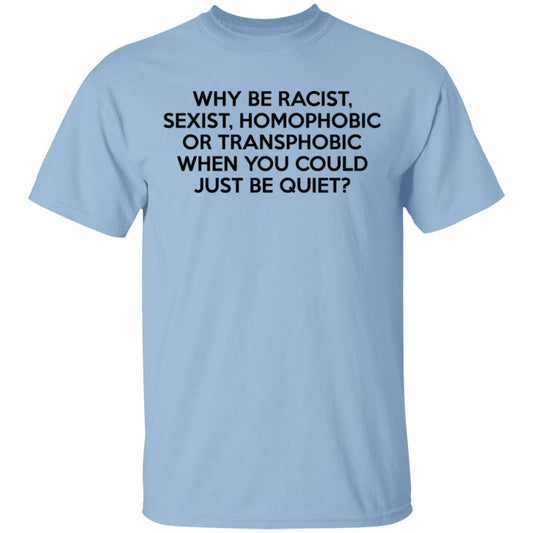 Why Be Racist Sexist Homophobic Or Transphobic When You Could Just Be Quiet Shirt, Hoodie, Tank