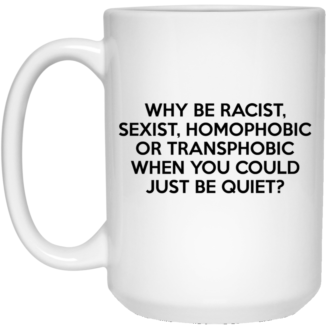
	Why Be Racist Sexist Homophobic Or Transphobic When You Could Just Be Quiet Mug