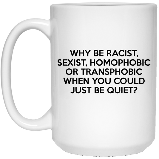 
	Why Be Racist Sexist Homophobic Or Transphobic When You Could Just Be Quiet Mug