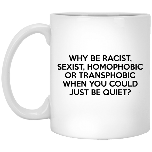 Why Be Racist Sexist Homophobic Or Transphobic When You Could Just Be Quiet Mug